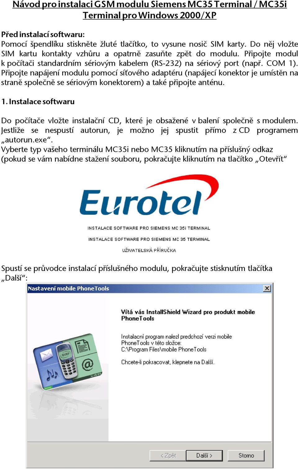 Připojte napájení modulu pomocí síťového adaptéru (napájecí konektor je umístěn na straně společně se sériovým konektorem) a také připojte anténu. 1.