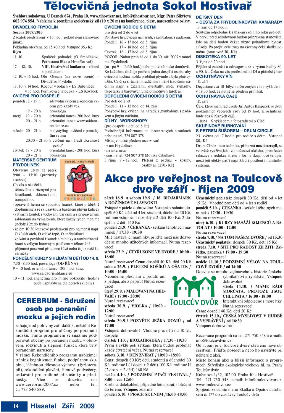 Pokladna otevřena od 15.40 hod. Vstupné 35,- Kč Říjen 11. 10. Špalíček pohádek (O Smolíčkovi, Potrestaná liška a Hrnečku vař) 17. 18. 10. VIII. Hostivařská loutkárna víkend s pohádkami 17. 10. v 16 hod.