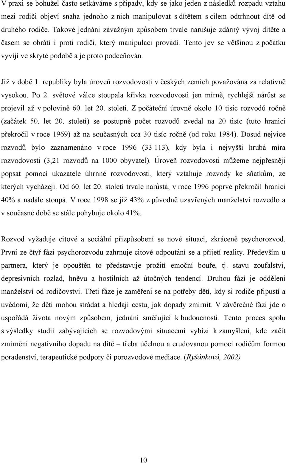 Tento jev se většinou z počátku vyvíjí ve skryté podobě a je proto podceňován. Již v době 1. republiky byla úroveň rozvodovosti v českých zemích považována za relativně vysokou. Po 2.