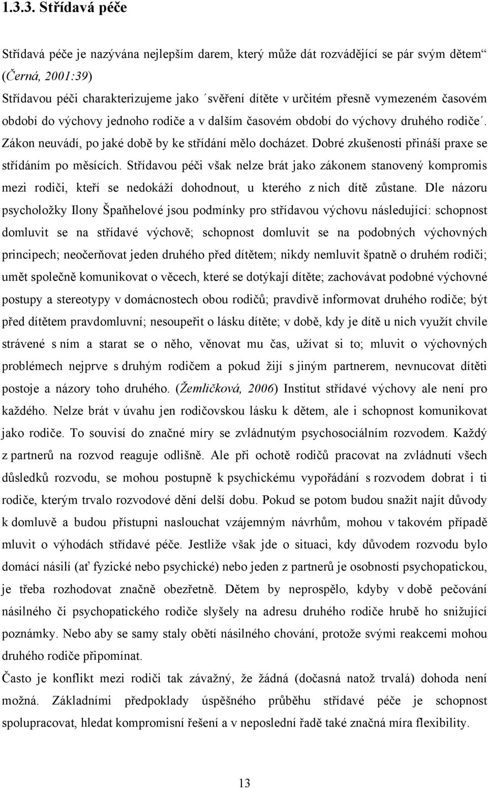 Dobré zkušenosti přináší praxe se střídáním po měsících. Střídavou péči však nelze brát jako zákonem stanovený kompromis mezi rodiči, kteří se nedokáží dohodnout, u kterého z nich dítě zůstane.