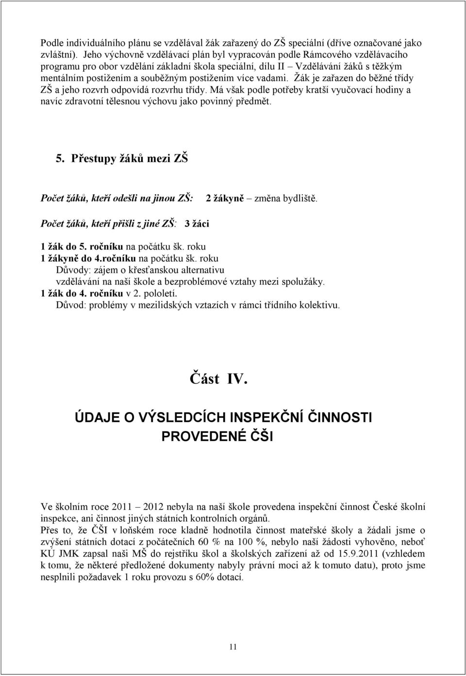 postižením více vadami. Žák je zařazen do běžné třídy ZŠ a jeho rozvrh odpovídá rozvrhu třídy. Má však podle potřeby kratší vyučovací hodiny a navíc zdravotní tělesnou výchovu jako povinný předmět. 5.