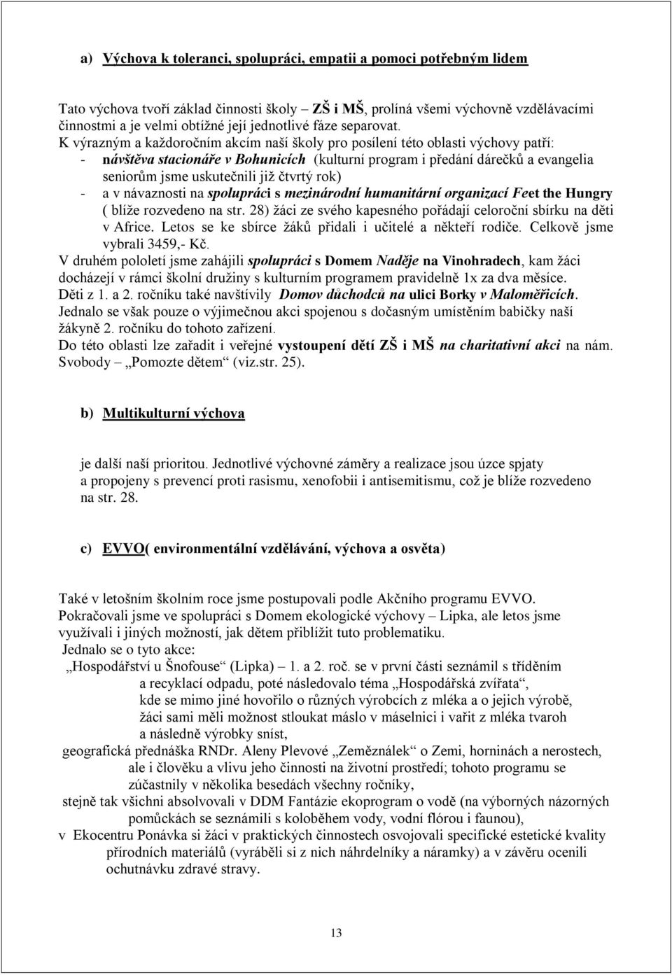 K výrazným a každoročním akcím naší školy pro posílení této oblasti výchovy patří: - návštěva stacionáře v Bohunicích (kulturní program i předání dárečků a evangelia seniorům jsme uskutečnili již