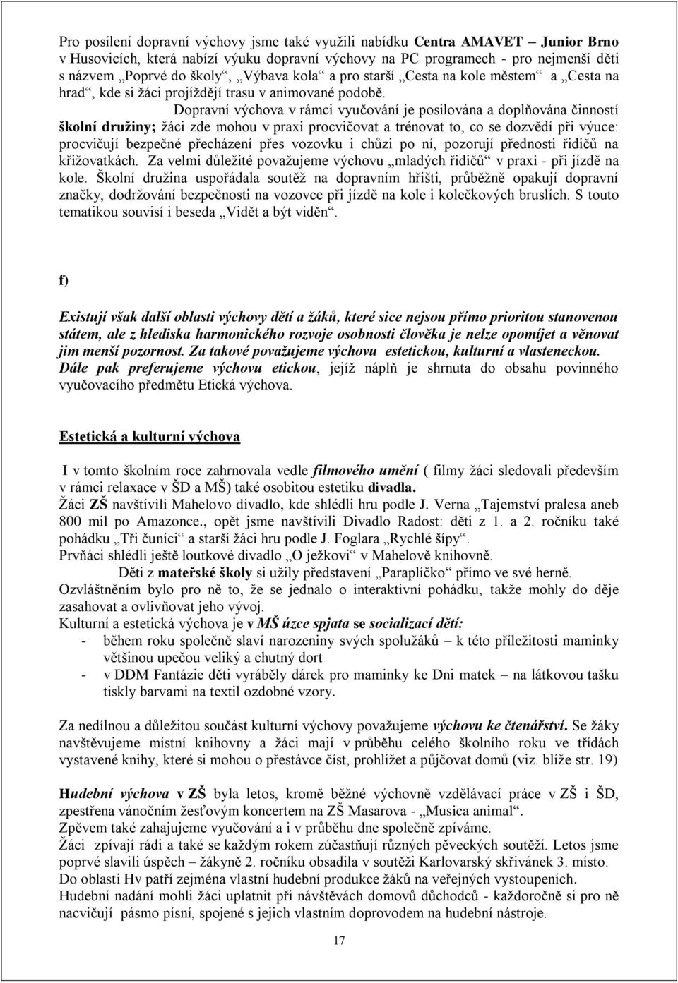 Dopravní výchova v rámci vyučování je posilována a doplňována činností školní družiny; žáci zde mohou v praxi procvičovat a trénovat to, co se dozvědí při výuce: procvičují bezpečné přecházení přes