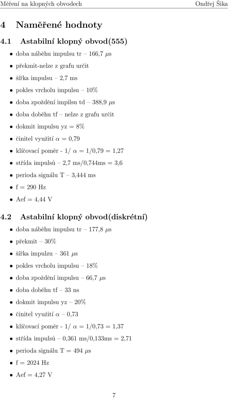 nelze z grafu určit dokmit impulsu yz = 8% činitel využití α = 0,79 klíčovací poměr - 1/ α = 1/0,79 = 1,27 střída impulsů 2,7 ms/0,744ms = 3,6 perioda signálu T 3,444 ms f = 290 Hz Aef =