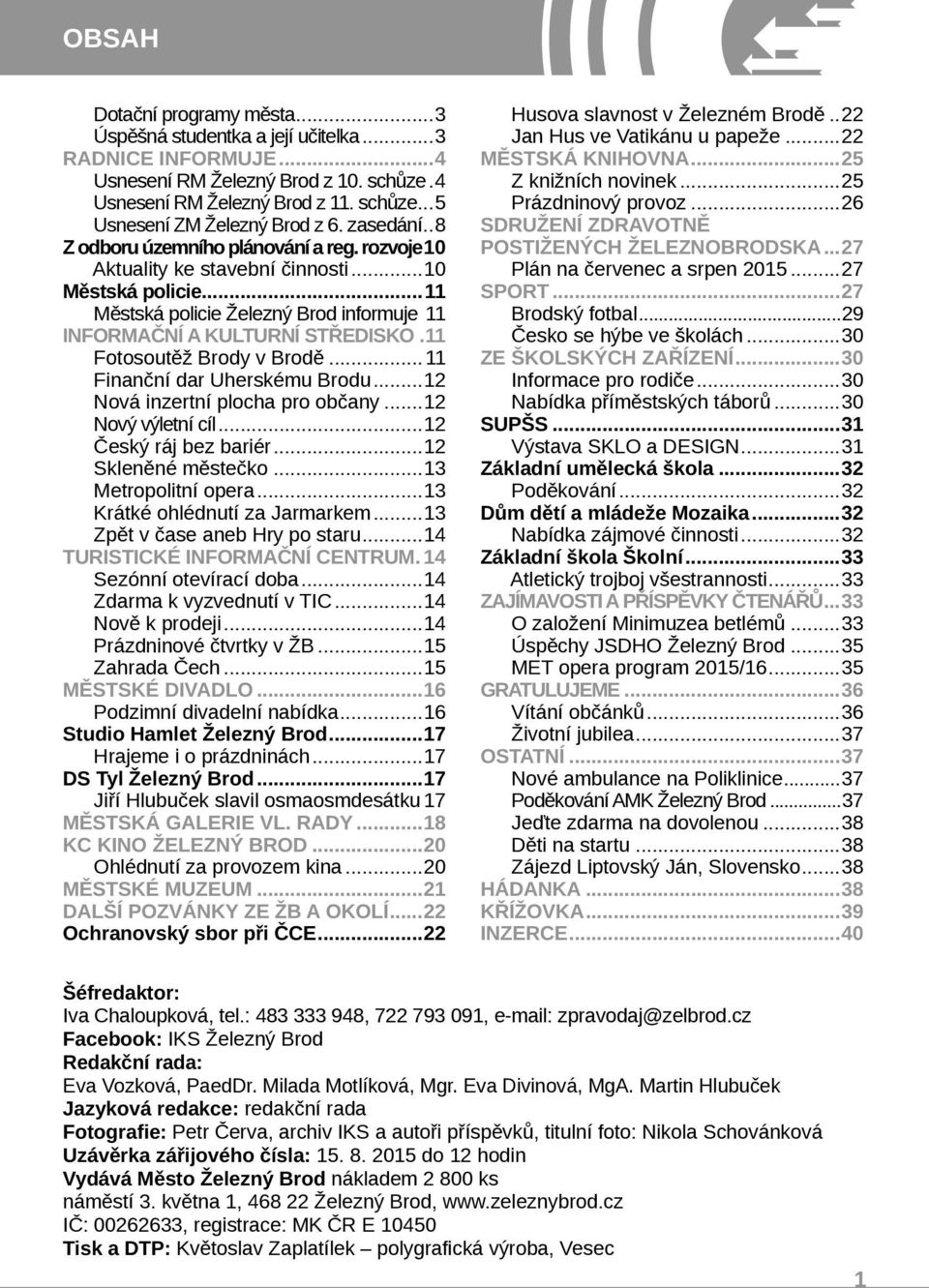 11 Fotosoutěž Brody v Brodě...11 Finanční dar Uherskému Brodu...12 Nová inzertní plocha pro občany...12 Nový výletní cíl...12 Český ráj bez bariér...12 Skleněné městečko...13 Metropolitní opera.