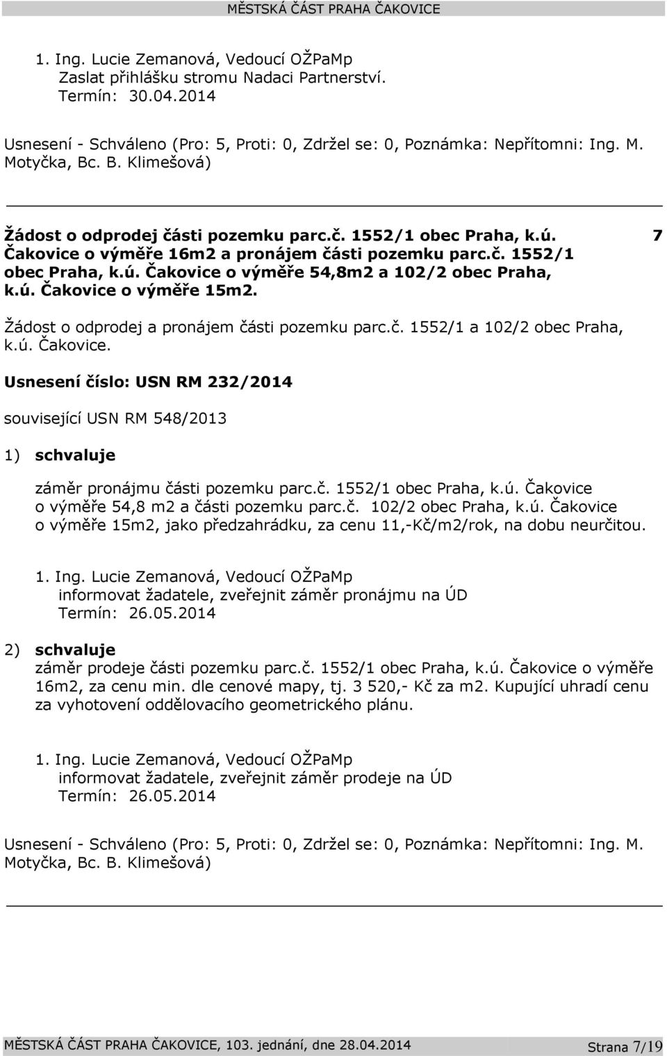 č. 1552/1 obec Praha, k.ú. Čakovice o výměře 54,8 m2 a části pozemku parc.č. 102/2 obec Praha, k.ú. Čakovice o výměře 15m2, jako předzahrádku, za cenu 11,-Kč/m2/rok, na dobu neurčitou.