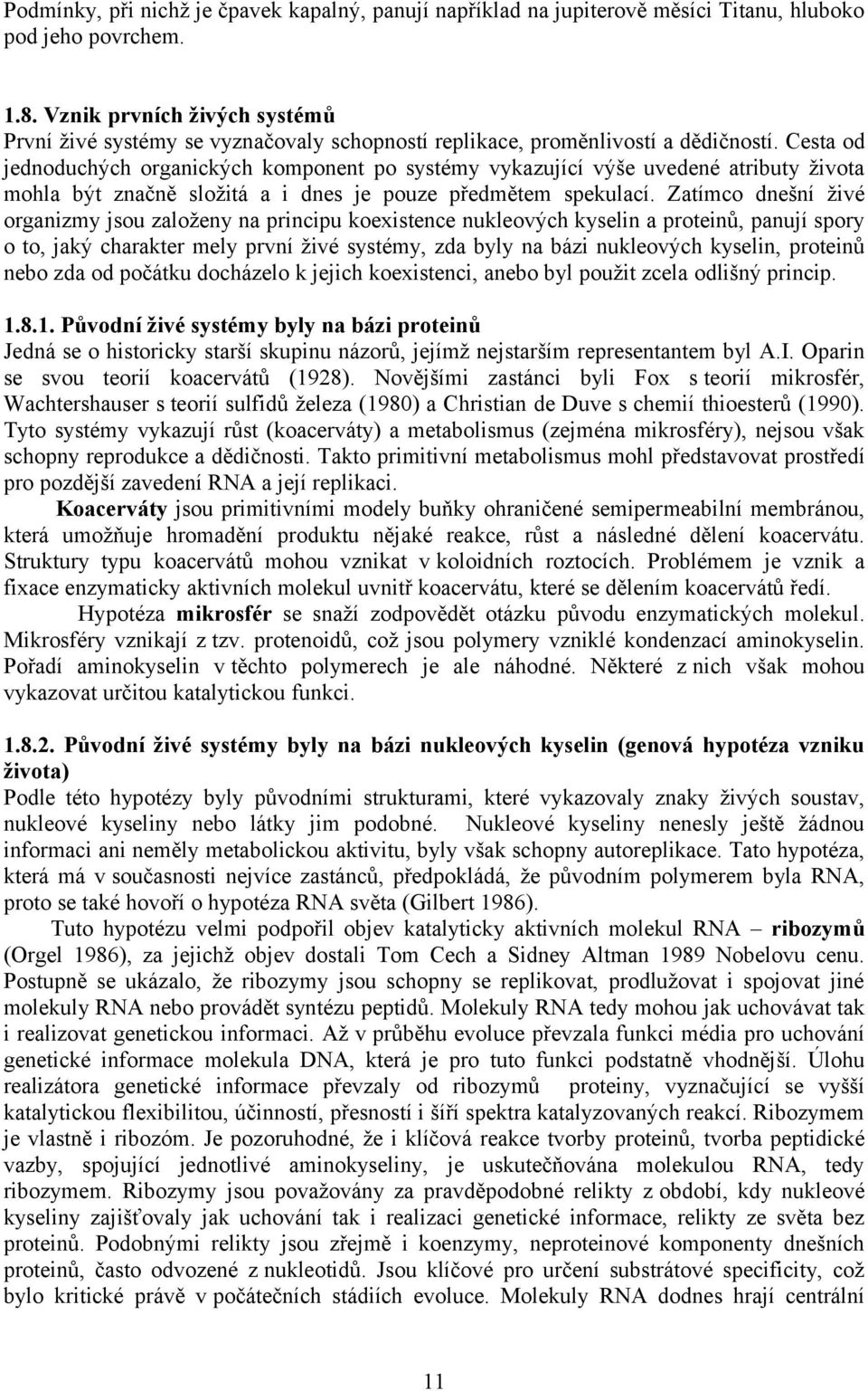 Cesta od jednoduchých organických komponent po systémy vykazující výše uvedené atributy života mohla být značně složitá a i dnes je pouze předmětem spekulací.