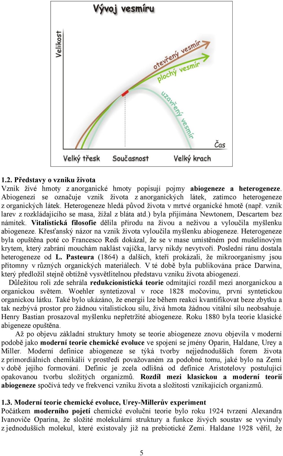 vznik larev z rozkládajícího se masa, žížal z bláta atd.) byla přijímána Newtonem, Descartem bez námitek. Vitalistická filosofie dělila přírodu na živou a neživou a vyloučila myšlenku abiogeneze.