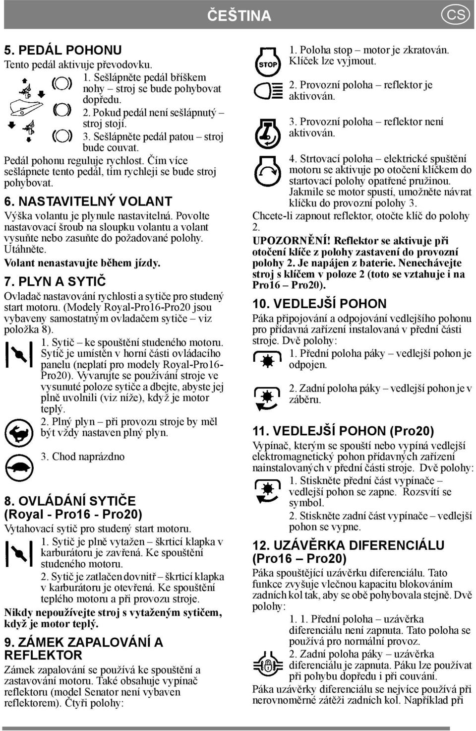 NASTAVITELNÝ VOLANT Výška volantu je plynule nastavitelná. Povolte nastavovací šroub na sloupku volantu a volant vysuňte nebo zasuňte do požadované polohy. Utáhněte. Volant nenastavujte během jízdy.