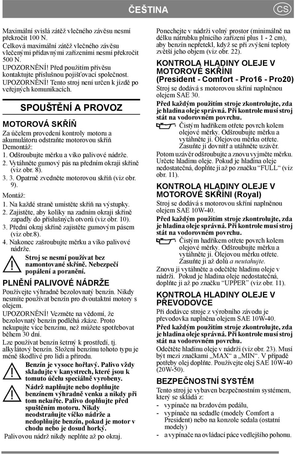 SPOUŠTĚNÍ A PROVOZ MOTOROVÁ SKŘÍŇ Za účelem provedení kontroly motoru a akumulátoru odstraňte motorovou skříň Demontáž: 1. Odšroubujte měrku a víko palivové nádrže. 2.