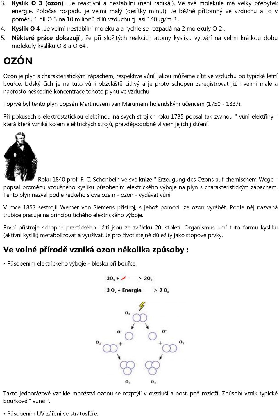 Některé práce dokazují, že při složitých reakcích atomy kyslíku vytváří na velmi krátkou dobu molekuly kyslíku O 8 a O 64.