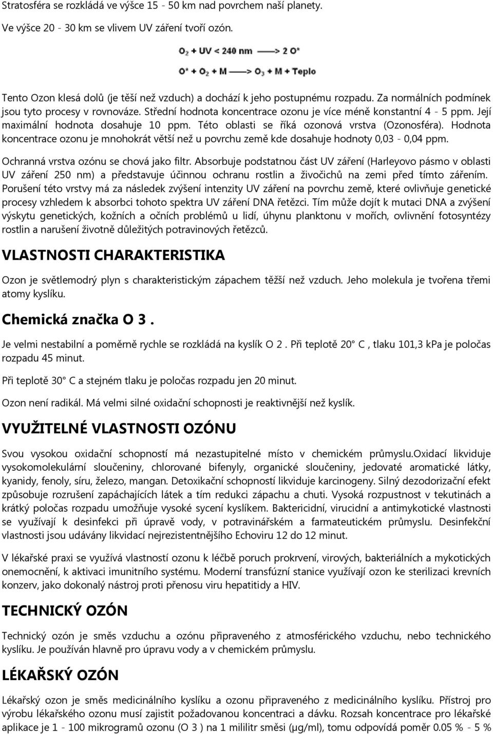 Této oblasti se říká ozonová vrstva (Ozonosféra). Hodnota koncentrace ozonu je mnohokrát větší než u povrchu země kde dosahuje hodnoty 0,03-0,04 ppm. Ochranná vrstva ozónu se chová jako filtr.