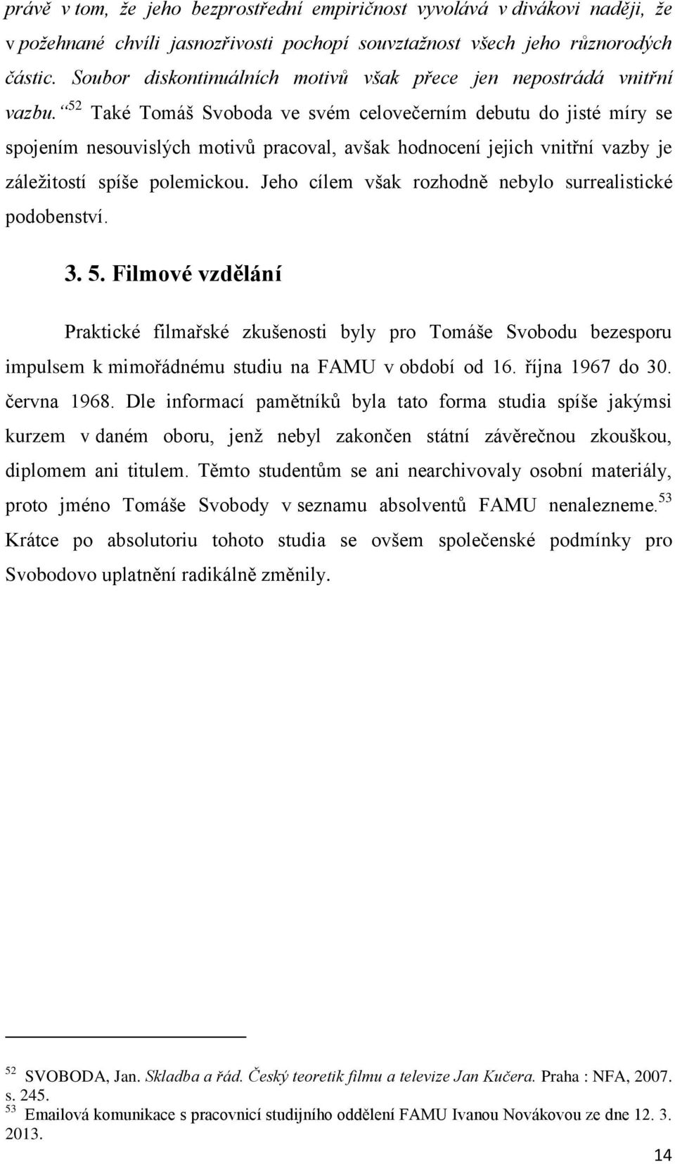 52 Také Tomáš Svoboda ve svém celovečerním debutu do jisté míry se spojením nesouvislých motivů pracoval, avšak hodnocení jejich vnitřní vazby je záležitostí spíše polemickou.