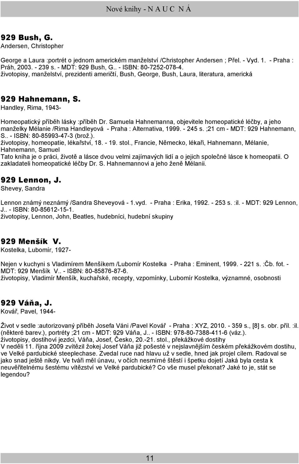 Samuela Hahnemanna, objevitele homeopatické léčby, a jeho manželky Mélanie /Rima Handleyová - Praha : Alternativa, 1999. - 245 s. ;21 cm - MDT: 929 Hahnemann, S.. - ISBN: 80-85993-47-3 (brož.).