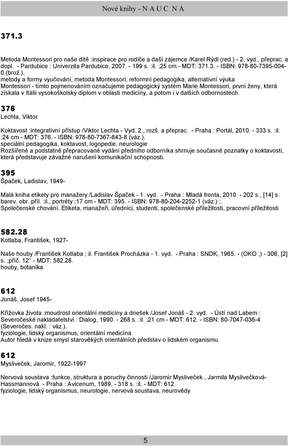 Itálii vysokoškolský diplom v oblasti medicíny, a potom i v dalších odbornostech. 376 Lechta, Viktor Koktavost :integrativní přístup /Viktor Lechta - Vyd. 2., rozš. a přeprac. - Praha : Portál, 2010.