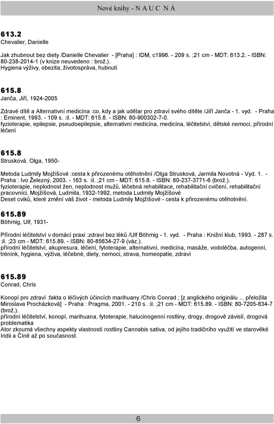 - Praha : Eminent, 1993. - 109 s. :il. - MDT: 615.8. - ISBN: 80-900302-7-0. fyzioterapie, epilepsie, pseudoepilepsie, alternativní medicína, medicína, léčitelství, dětské nemoci, přírodní léčení 615.