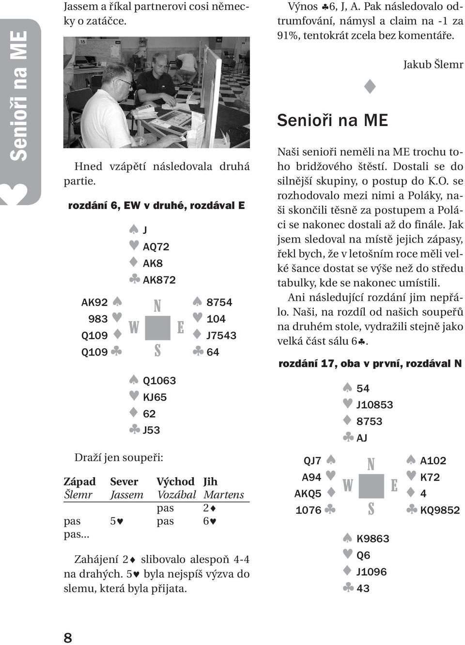 8754 104 J7543 64 Západ ever Východ Jih Šlemr Jassem Vozábal Martens pas 2 pas 5 pas 6 pas... Výnos 6, J, A. Pak následovalo odtrumfování, námysl a claim na 1 za 91%, tentokrát zcela bez komentáře.