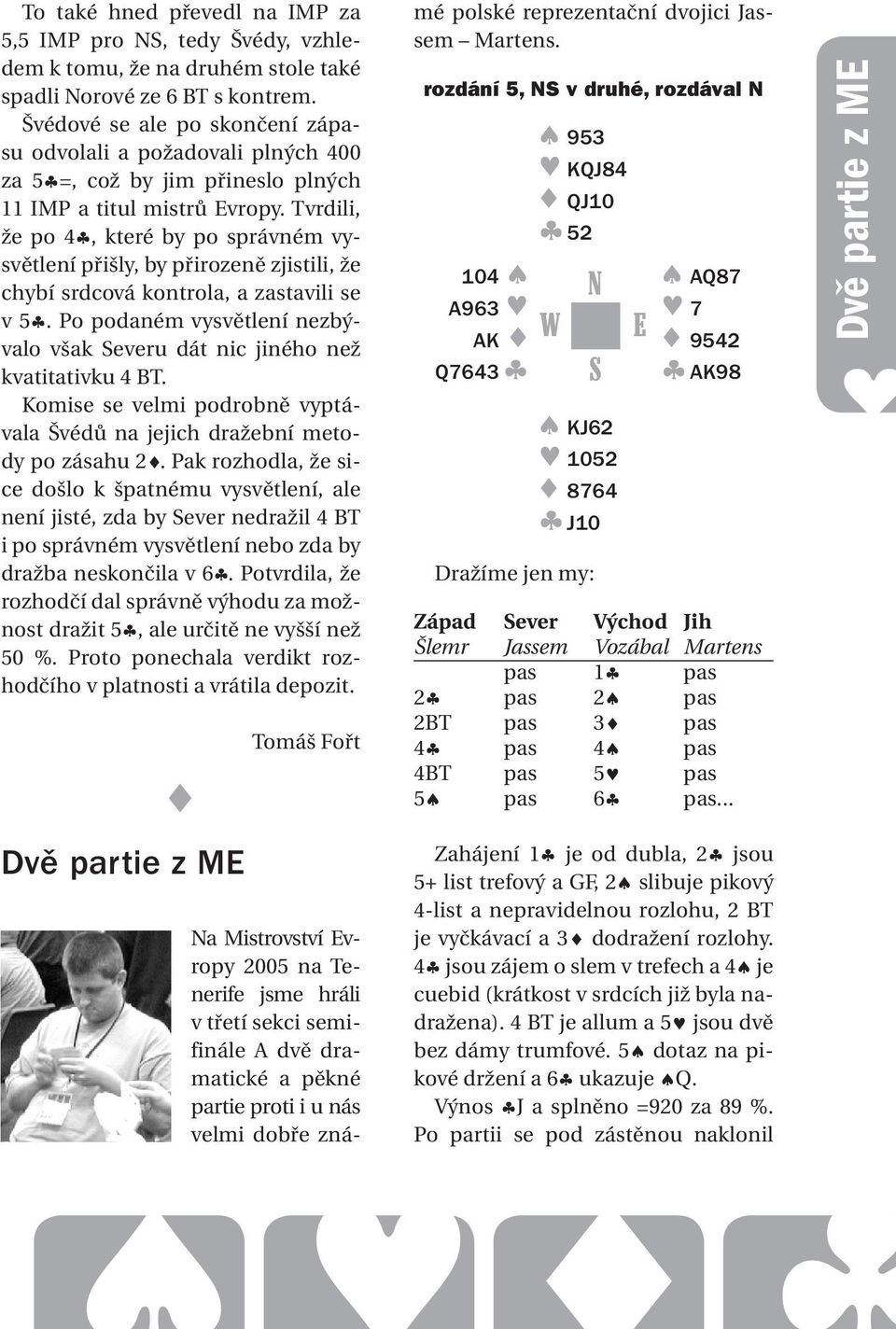 Tvrdili, že po 4, které by po správném vysvětlení přišly, by přirozeně zjistili, že chybí srdcová kontrola, a zastavili se v 5.