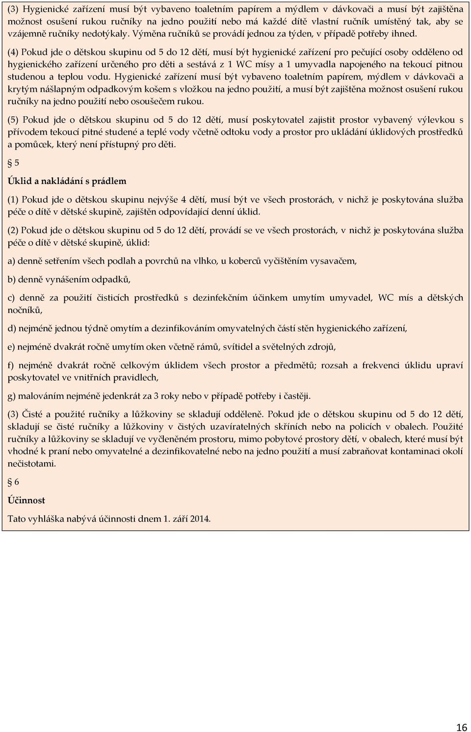 (4) Pokud jde o dětskou skupinu od 5 do 12 dětí, musí být hygienické zařízení pro pečující osoby odděleno od hygienického zařízení určeného pro děti a sestává z 1 WC mísy a 1 umyvadla napojeného na