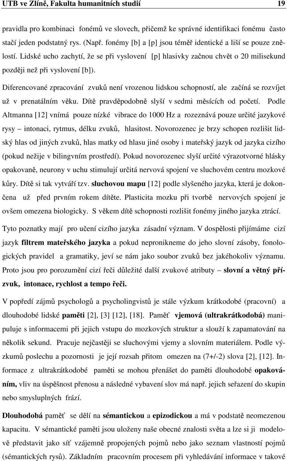 Diferencované zpracování zvuk není vrozenou lidskou schopností, ale zaíná se rozvíjet už v prenatálním vku. Dít pravdpodobn slyší v sedmi msících od poetí.