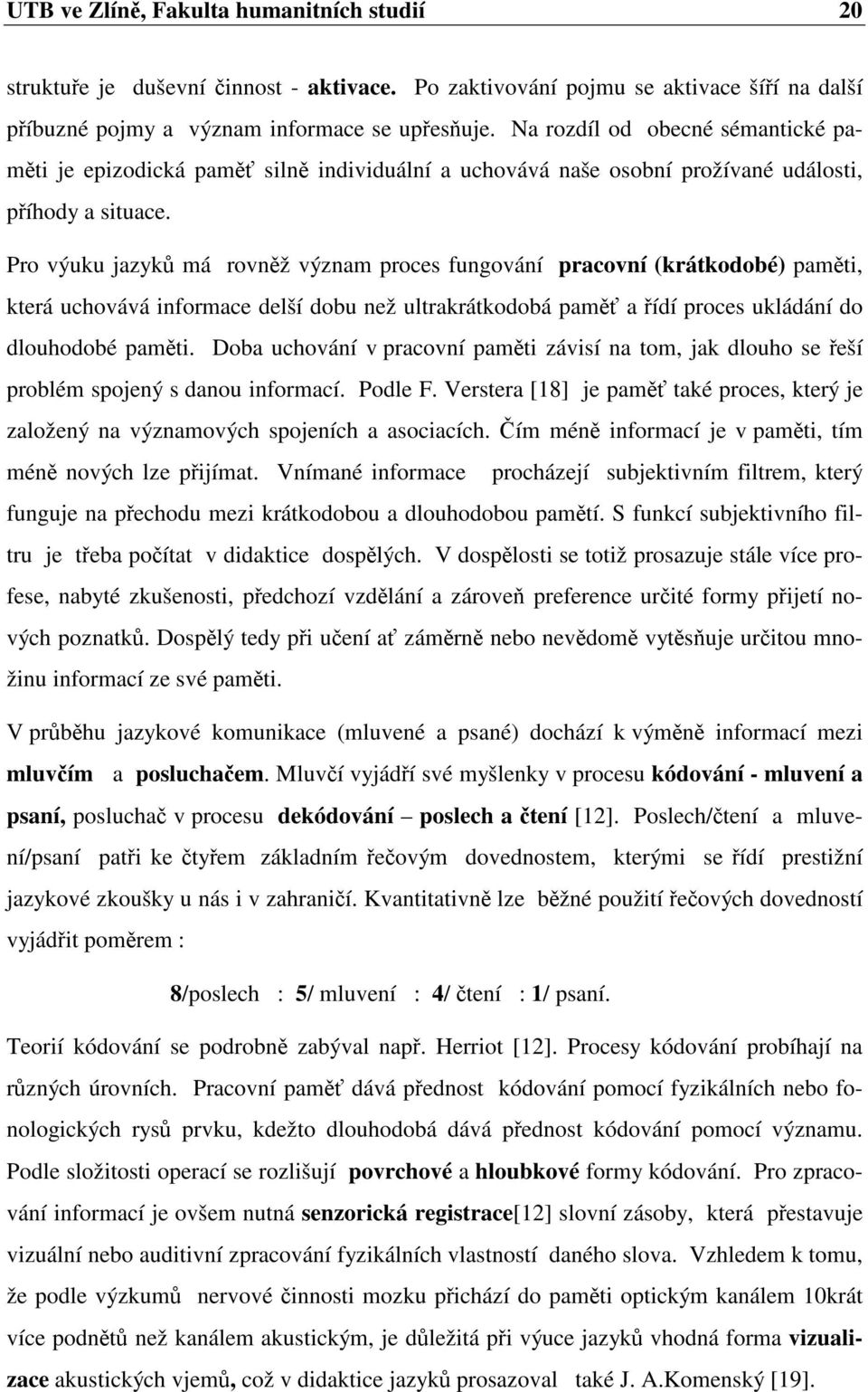 Pro výuku jazyk má rovnž význam proces fungování pracovní (krátkodobé) pamti, která uchovává informace delší dobu než ultrakrátkodobá pam a ídí proces ukládání do dlouhodobé pamti.