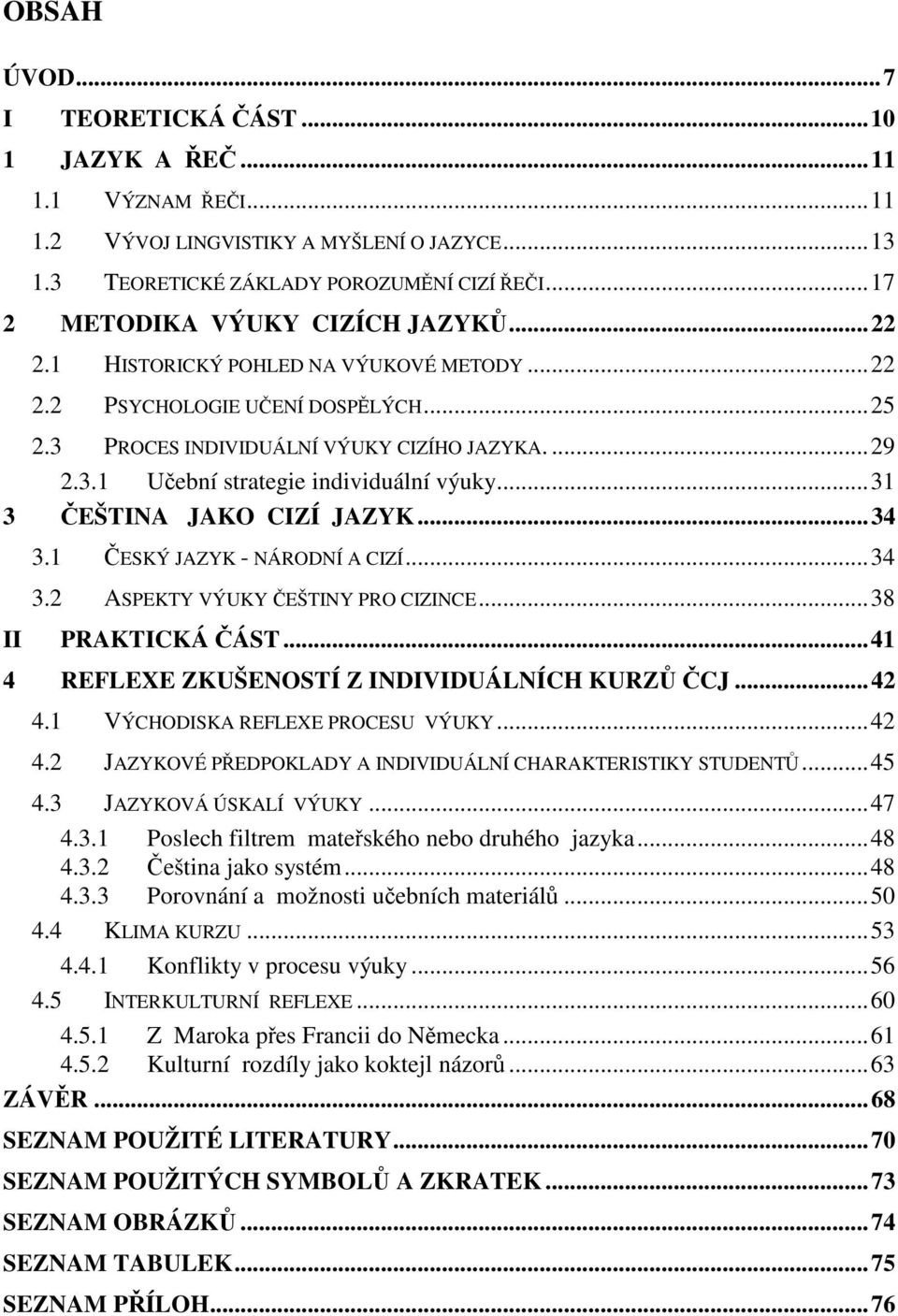 ..34 3.1 ESKÝ JAZYK - NÁRODNÍ A CIZÍ...34 3.2 ASPEKTY VÝUKY EŠTINY PRO CIZINCE...38 II PRAKTICKÁ ÁST...41 4 REFLEXE ZKUŠENOSTÍ Z INDIVIDUÁLNÍCH KURZ CJ...42 4.