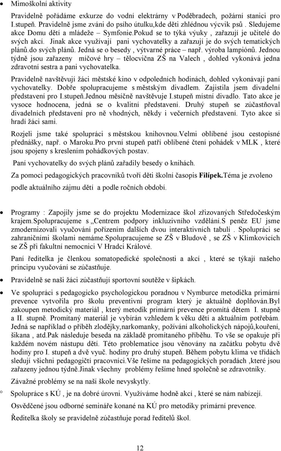 Jedná se o besedy, výtvarné práce např. výroba lampiónů. Jednou týdně jsou zařazeny míčové hry tělocvična ZŠ na Valech, dohled vykonává jedna zdravotní sestra a pani vychovatelka.