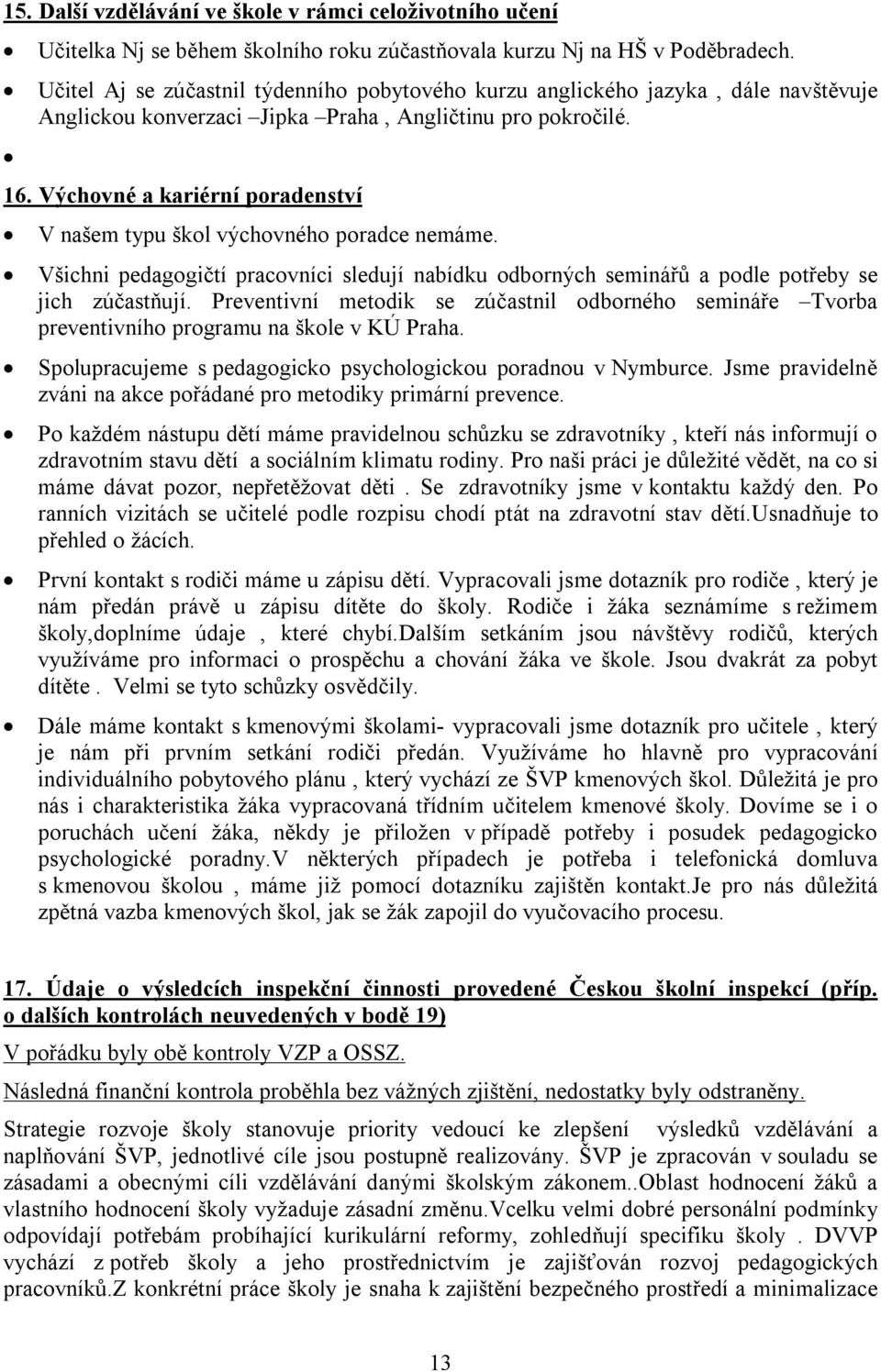 Výchovné a kariérní poradenství V našem typu škol výchovného poradce nemáme. Všichni pedagogičtí pracovníci sledují nabídku odborných seminářů a podle potřeby se jich zúčastňují.