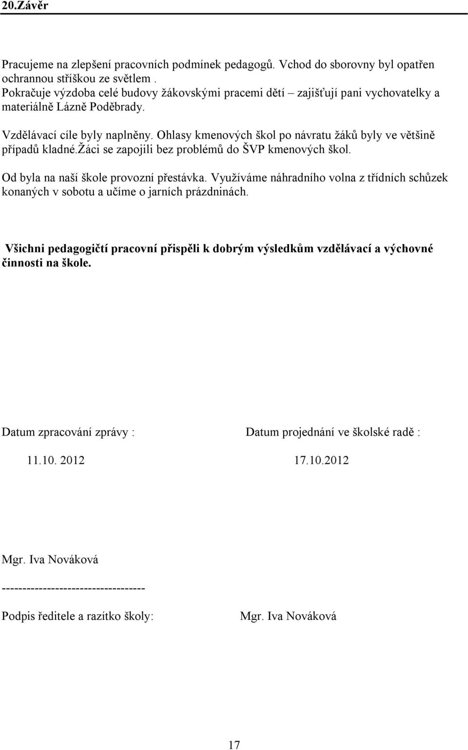 Ohlasy kmenových škol po návratu žáků byly ve většině případů kladné.žáci se zapojili bez problémů do ŠVP kmenových škol. Od byla na naší škole provozní přestávka.