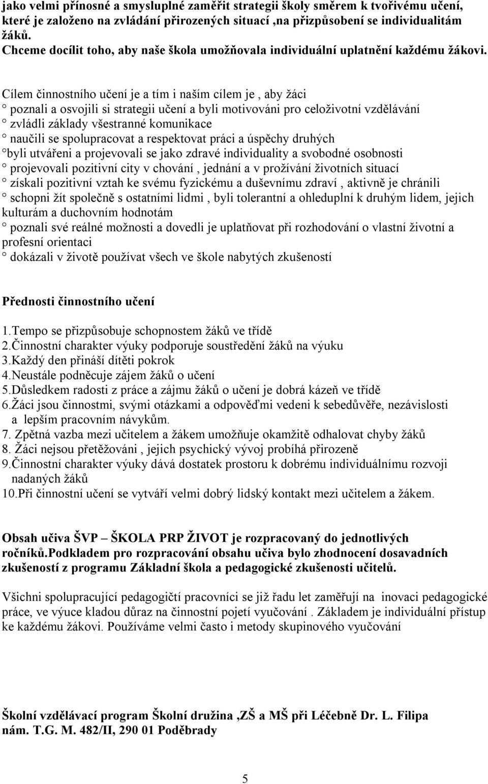 Cílem činnostního učení je a tím i naším cílem je, aby žáci poznali a osvojili si strategii učení a byli motivováni pro celoživotní vzdělávání zvládli základy všestranné komunikace naučili se