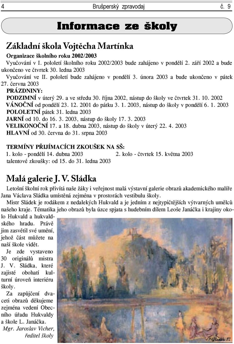 a ve středu 30. října 2002, nástup do školy ve čtvrtek 31. 10. 2002 VÁNOČNÍ od pondělí 23. 12. 2001 do pátku 3. 1. 2003, nástup do školy v pondělí 6. 1. 2003 POLOLETNÍ pátek 31.