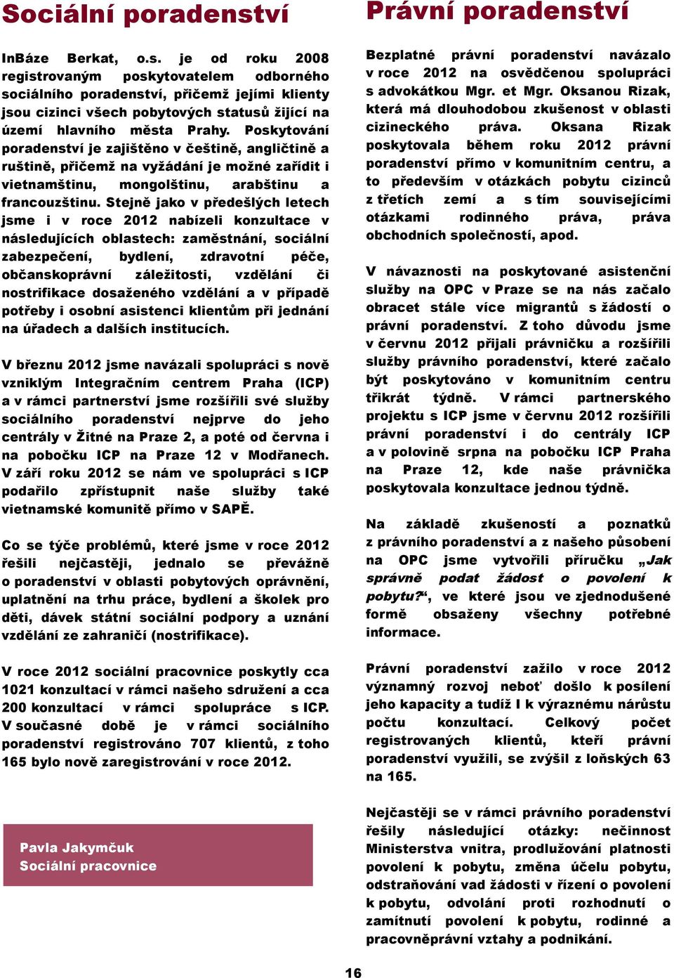 Stejně jako v předešlých letech jsme i v roce 2012 nabízeli konzultace v následujících oblastech: zaměstnání, sociální zabezpečení, bydlení, zdravotní péče, občanskoprávní záležitosti, vzdělání či