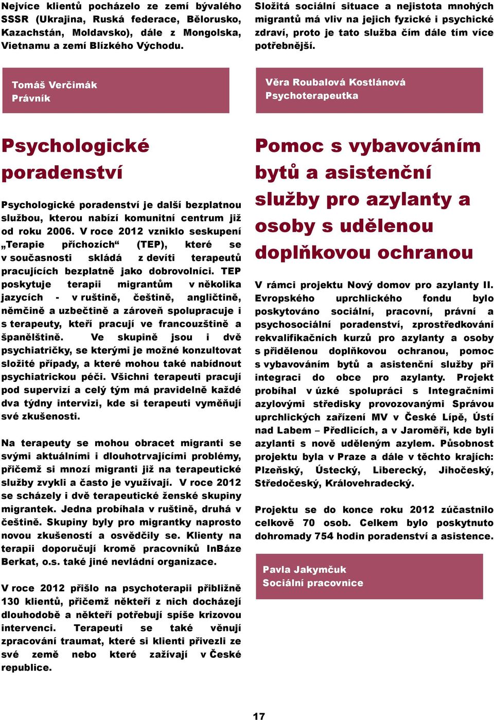 Tomáš Verčimák Právník Věra Roubalová Kostlánová Psychoterapeutka Psychologické poradenství Psychologické poradenství je další bezplatnou službou, kterou nabízí komunitní centrum již od roku 2006.