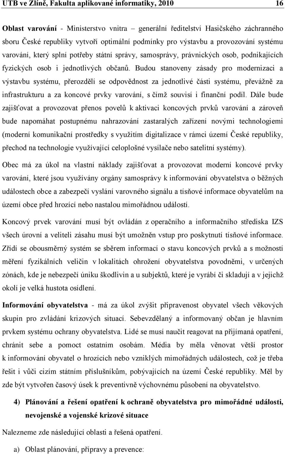 Budou stanoveny zásady pro modernizaci a výstavbu systému, přerozdělí se odpovědnost za jednotlivé části systému, převáţně za infrastrukturu a za koncové prvky varování, s čímţ souvisí i finanční