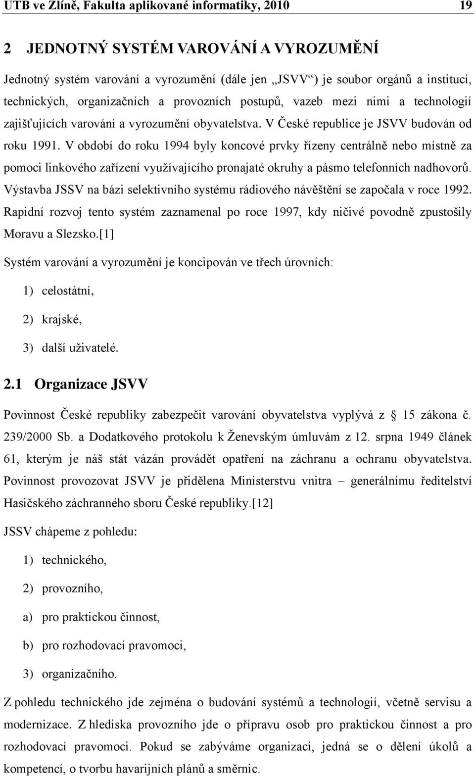 V období do roku 1994 byly koncové prvky řízeny centrálně nebo místně za pomoci linkového zařízení vyuţívajícího pronajaté okruhy a pásmo telefonních nadhovorů.