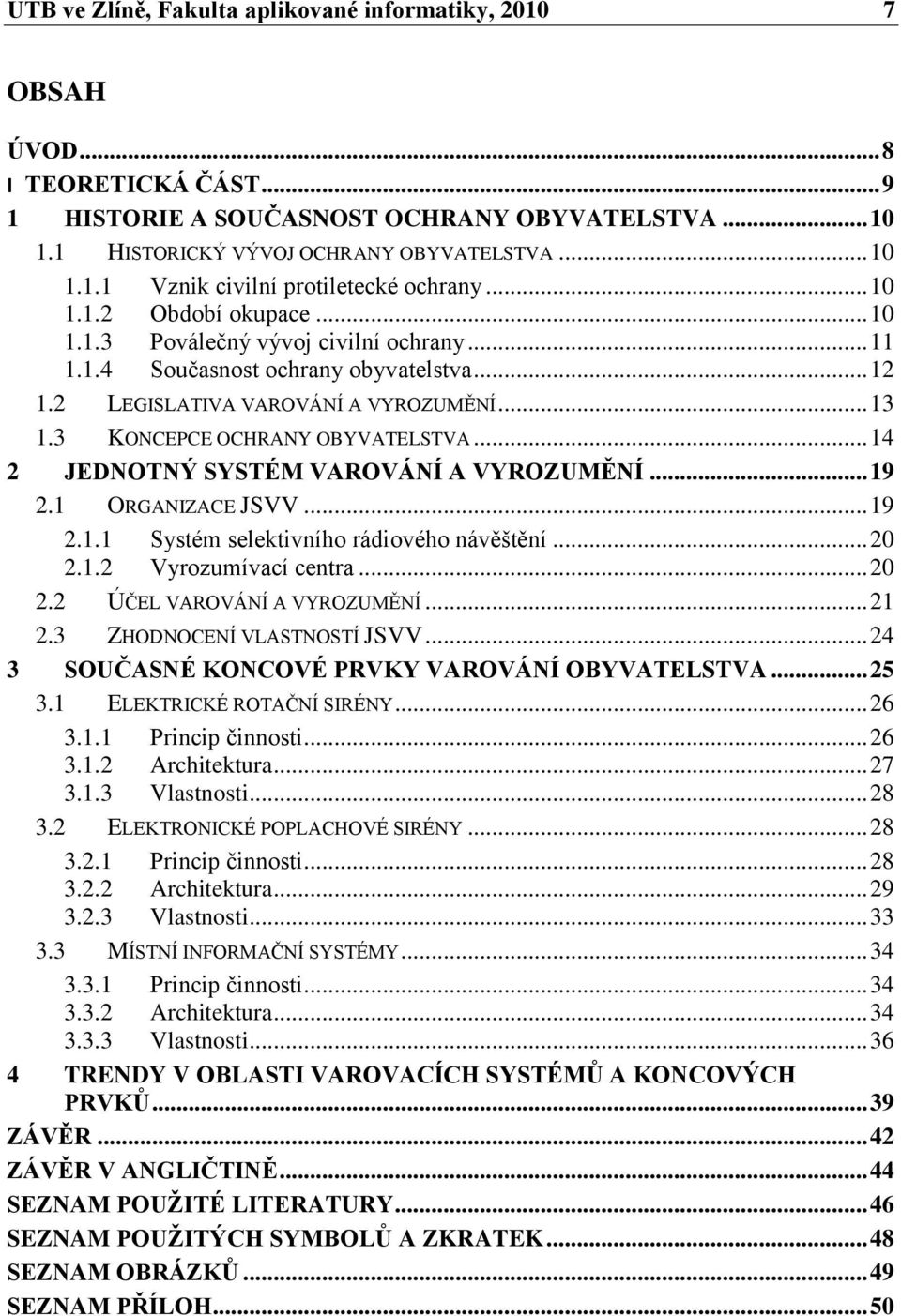 .. 14 2 JEDNOTNÝ SYSTÉM VAROVÁNÍ A VYROZUMĚNÍ... 19 2.1 ORGANIZACE JSVV... 19 2.1.1 Systém selektivního rádiového návěštění... 20 2.1.2 Vyrozumívací centra... 20 2.2 ÚČEL VAROVÁNÍ A VYROZUMĚNÍ... 21 2.