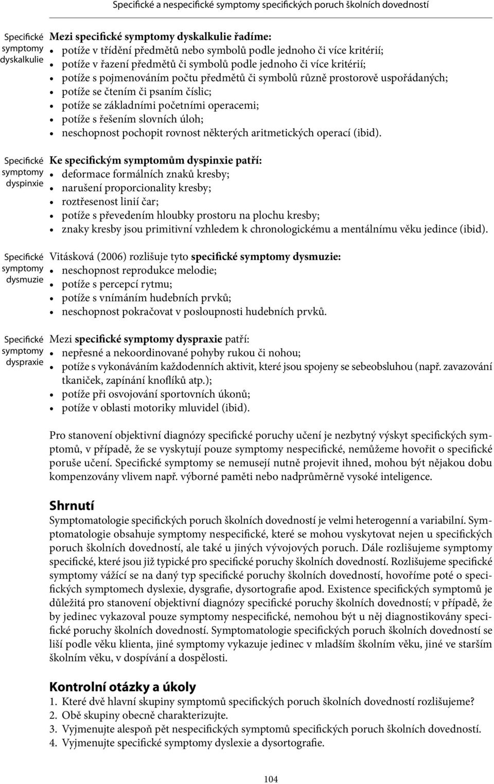 se základními početními operacemi; potíže s řešením slovních úloh; neschopnost pochopit rovnost některých aritmetických operací (ibid).