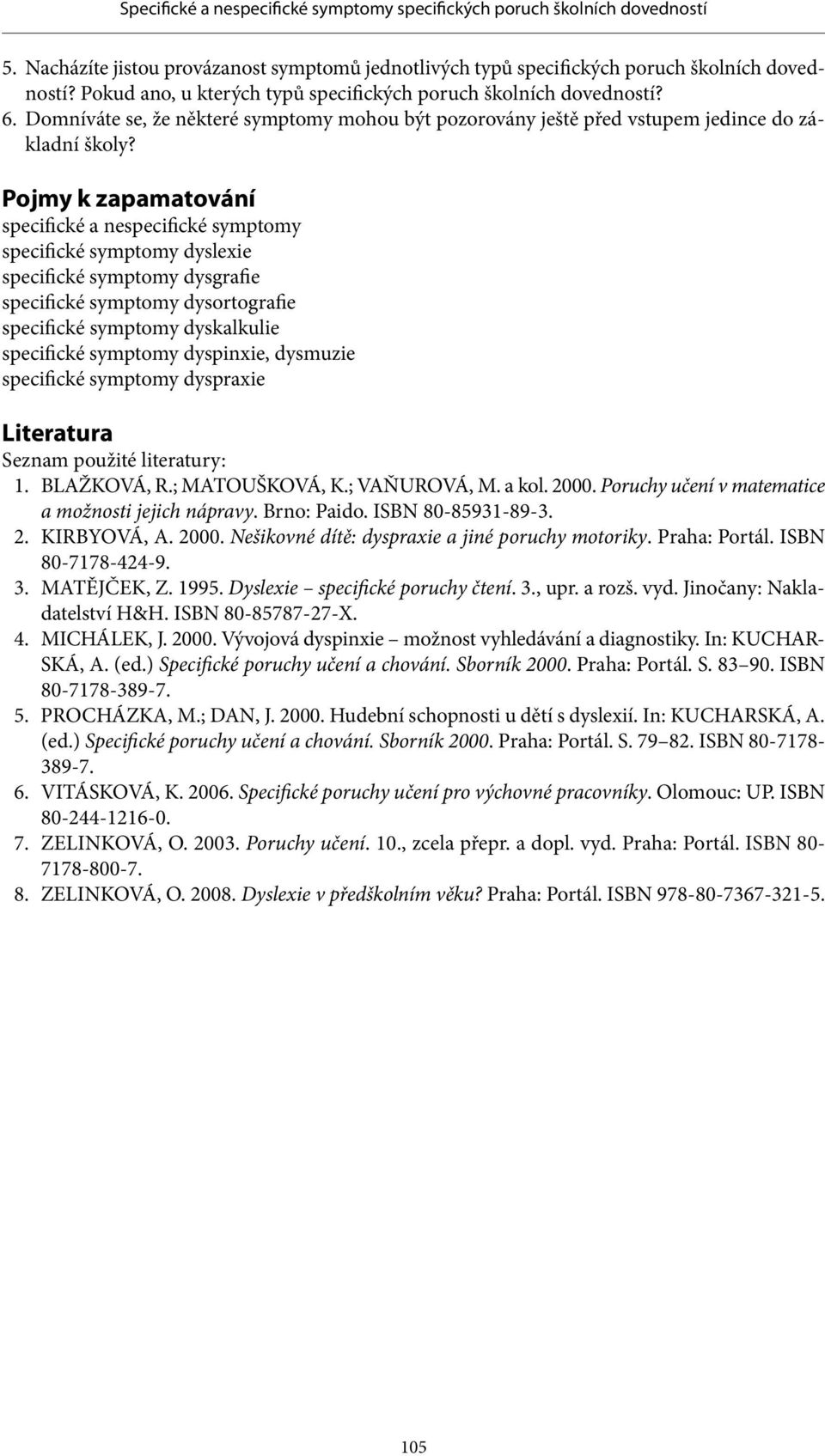 Pojmy k zapamatování specifické a nespecifické specifické dyslexie specifické dysgrafie specifické dysortografie specifické dyskalkulie specifické dyspinxie, dysmuzie specifické dyspraxie Literatura