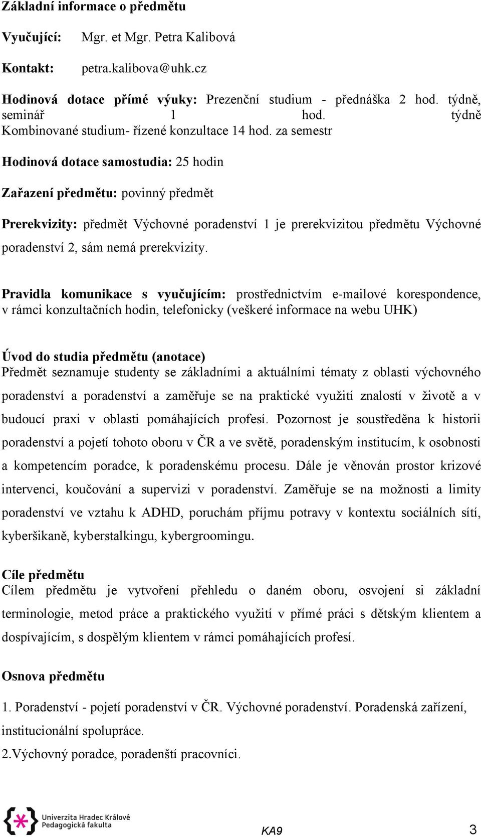 za semestr Hodinová dotace samostudia: 25 hodin Zařazení předmětu: povinný předmět Prerekvizity: předmět Výchovné poradenství 1 je prerekvizitou předmětu Výchovné poradenství 2, sám nemá prerekvizity.