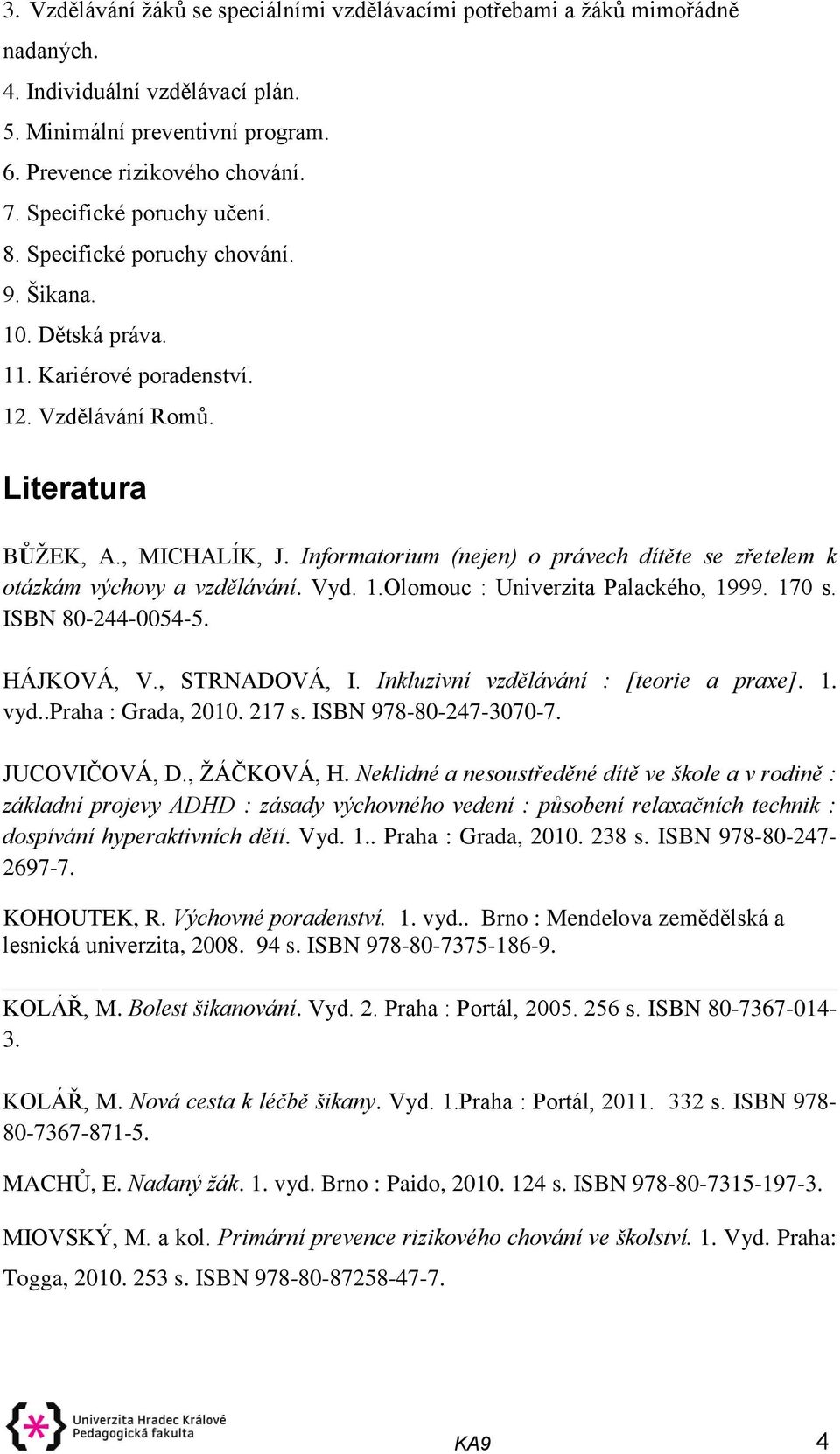 Informatorium (nejen) o právech dítěte se zřetelem k otázkám výchovy a vzdělávání. Vyd. 1.Olomouc : Univerzita Palackého, 1999. 170 s. ISBN 80-244-0054-5. HÁJKOVÁ, V., STRNADOVÁ, I.