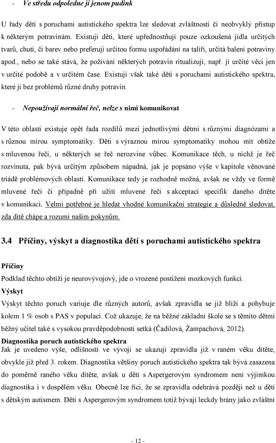 , nebo se také stává, že požívání některých potravin ritualizují, např. jí určité věci jen v určité podobě a v určitém čase.