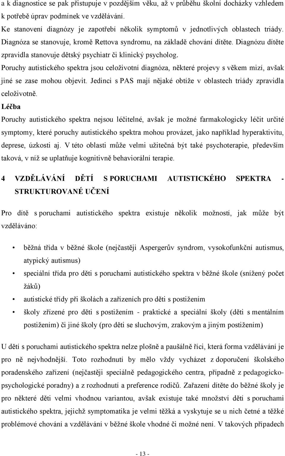 Diagnózu dítěte zpravidla stanovuje dětský psychiatr či klinický psycholog. Poruchy autistického spektra jsou celoživotní diagnóza, některé projevy s věkem mizí, avšak jiné se zase mohou objevit.