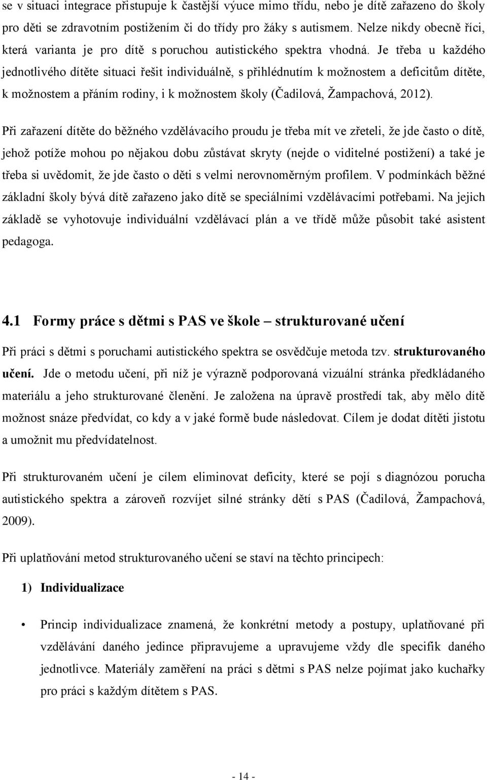 Je třeba u každého jednotlivého dítěte situaci řešit individuálně, s přihlédnutím k možnostem a deficitům dítěte, k možnostem a přáním rodiny, i k možnostem školy (Čadilová, Žampachová, 2012).