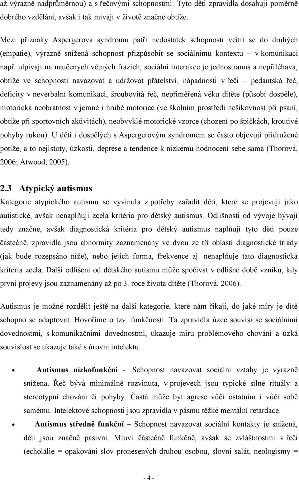 ulpívají na naučených větných frázích, sociální interakce je jednostranná a nepřiléhavá, obtíže ve schopnosti navazovat a udržovat přátelství, nápadnosti v řeči pedantská řeč, deficity v neverbální