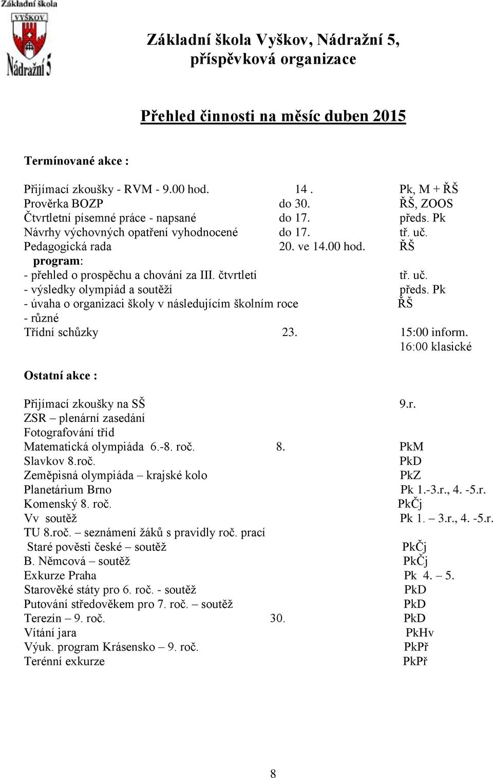 Pk - úvaha o organizaci školy v následujícím školním roce ŘŠ - různé Třídní schůzky 23. 15:00 inform. 16:00 klasické Přijímací zkoušky na SŠ 9.r. ZSR plenární zasedání Fotografování tříd Matematická olympiáda 6.