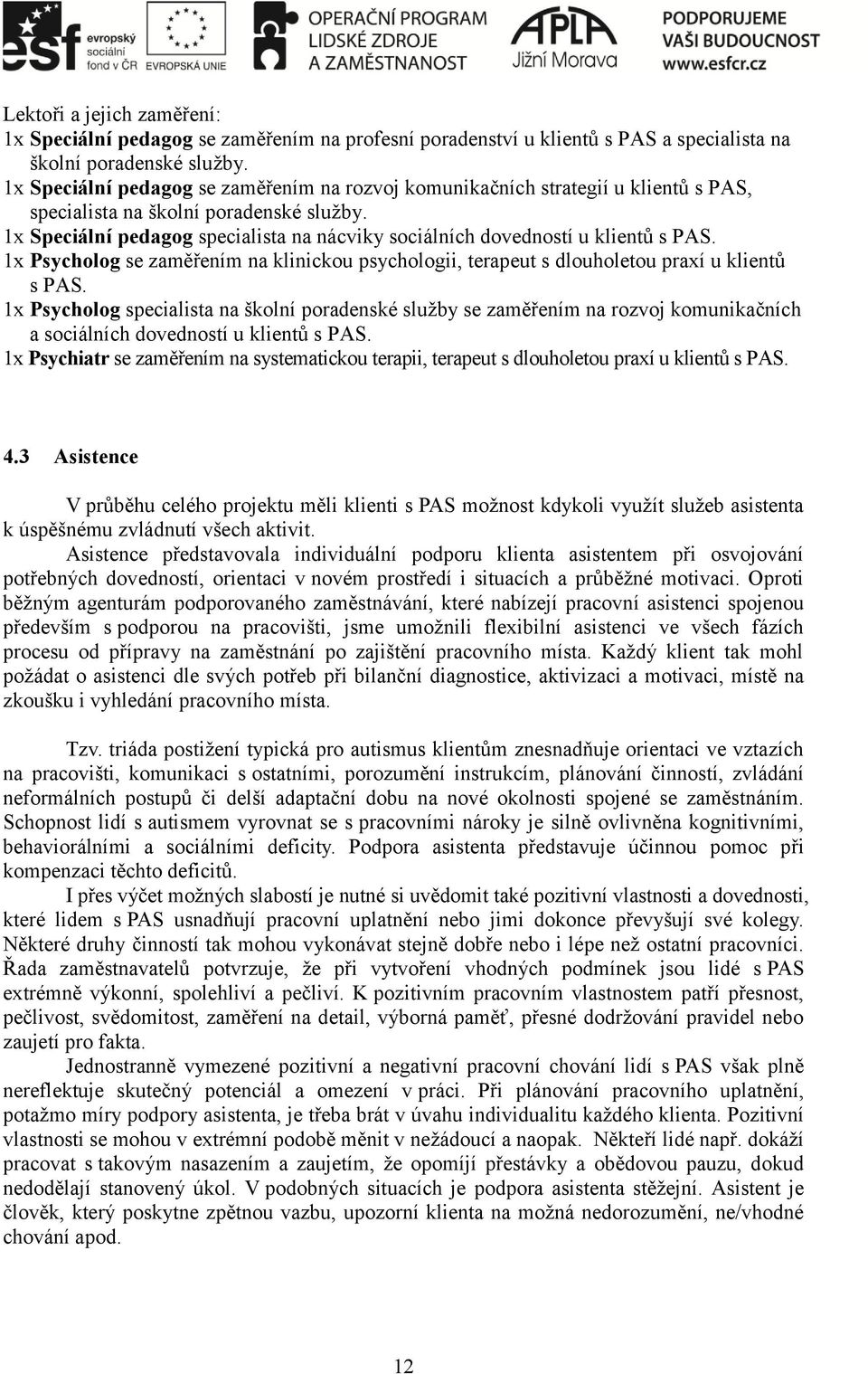 1x Speciální pedagog specialista na nácviky sociálních dovedností u klientů s PAS. 1x Psycholog se zaměřením na klinickou psychologii, terapeut s dlouholetou praxí u klientů s PAS.