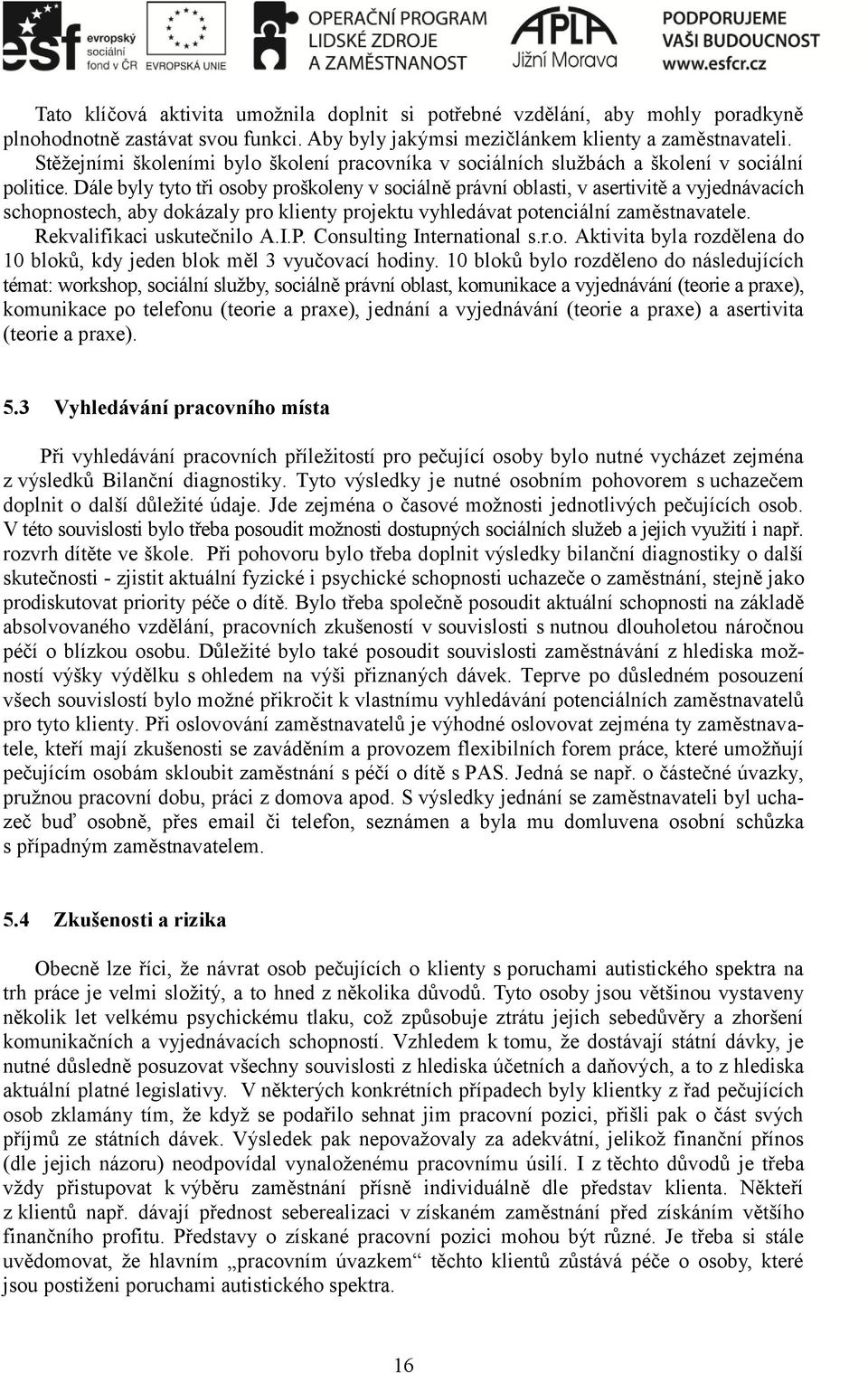 Dále byly tyto tři osoby proškoleny v sociálně právní oblasti, v asertivitě a vyjednávacích schopnostech, aby dokázaly pro klienty projektu vyhledávat potenciální zaměstnavatele.