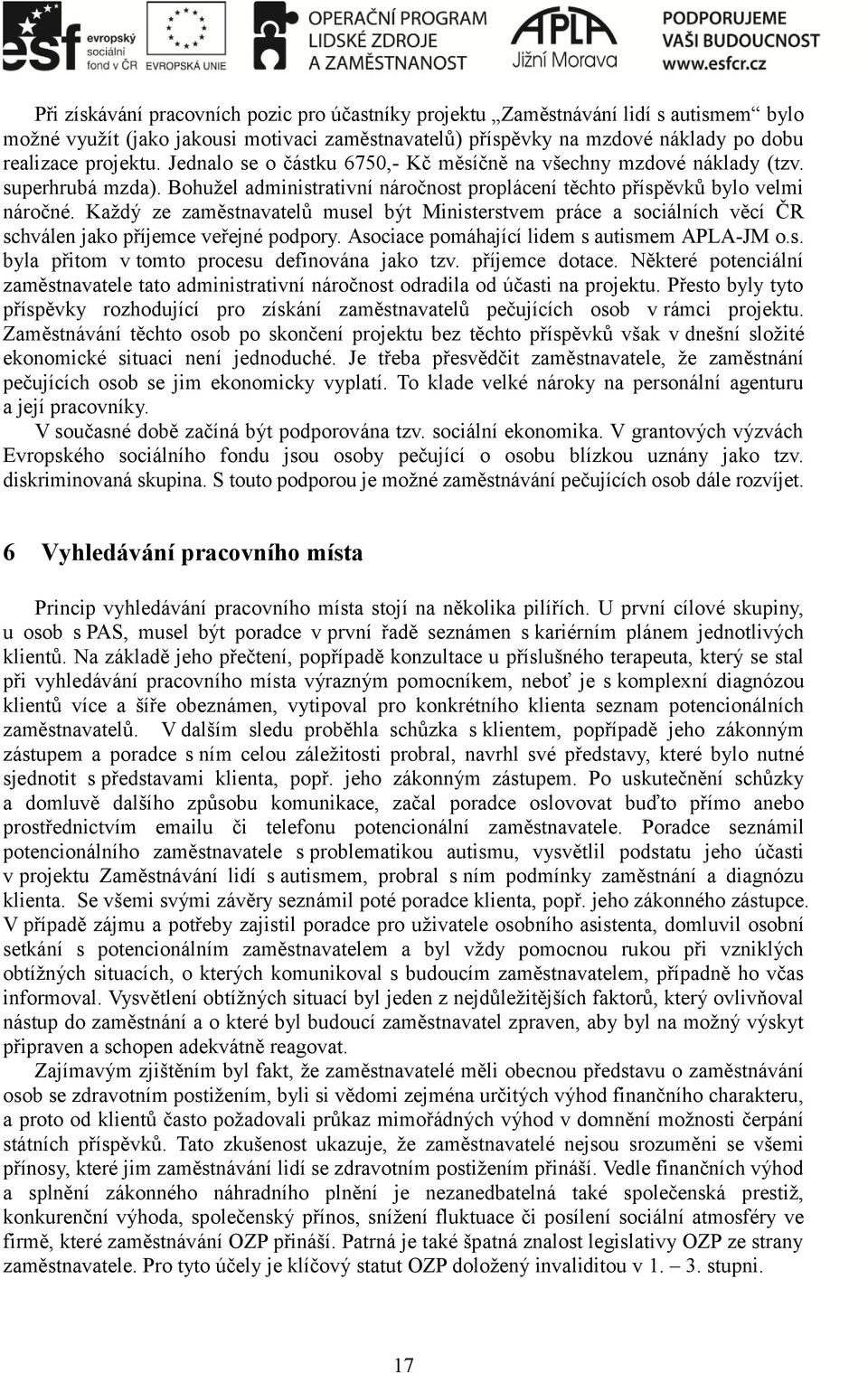 Každý ze zaměstnavatelů musel být Ministerstvem práce a sociálních věcí ČR schválen jako příjemce veřejné podpory. Asociace pomáhající lidem s autismem APLA-JM o.s. byla přitom v tomto procesu definována jako tzv.