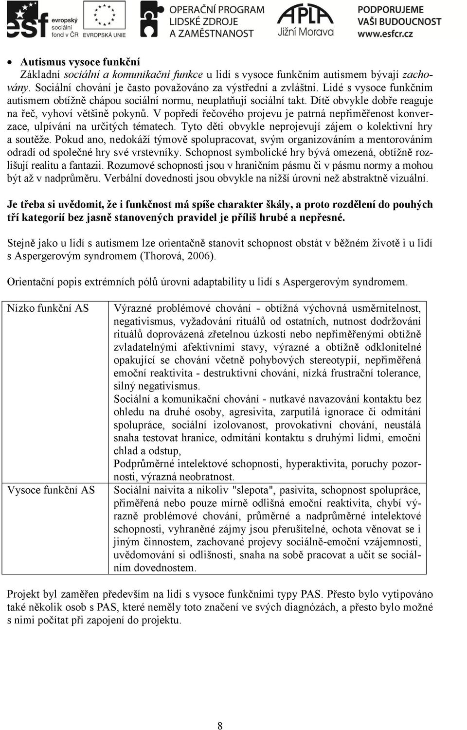 V popředí řečového projevu je patrná nepřiměřenost konverzace, ulpívání na určitých tématech. Tyto děti obvykle neprojevují zájem o kolektivní hry a soutěže.