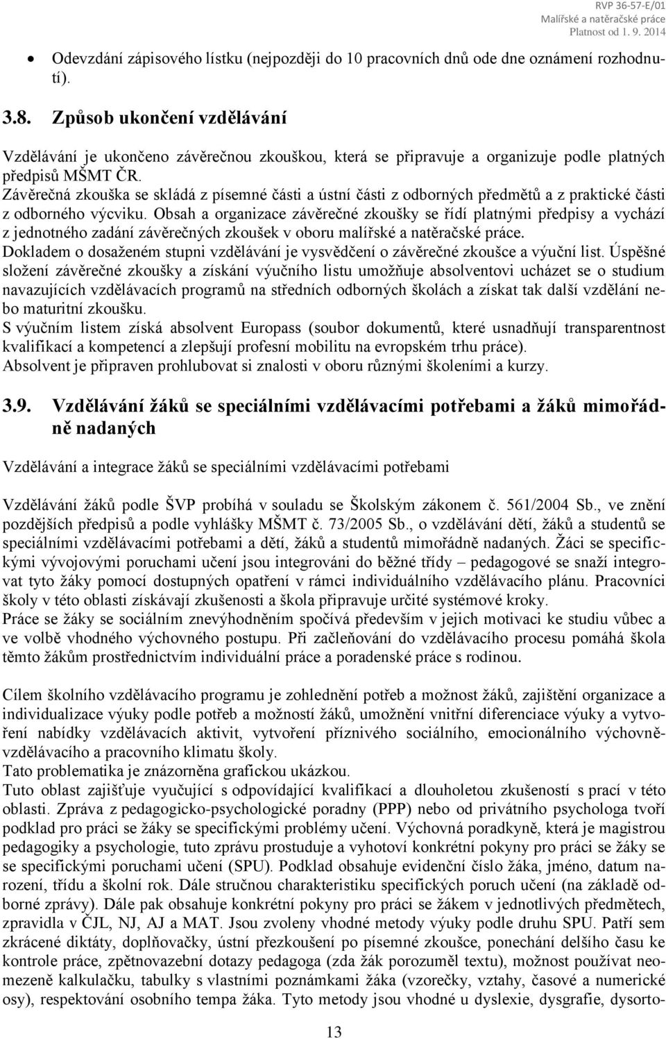 Závěrečná zkouška se skládá z písemné části a ústní části z odborných předmětů a z praktické části z odborného výcviku.